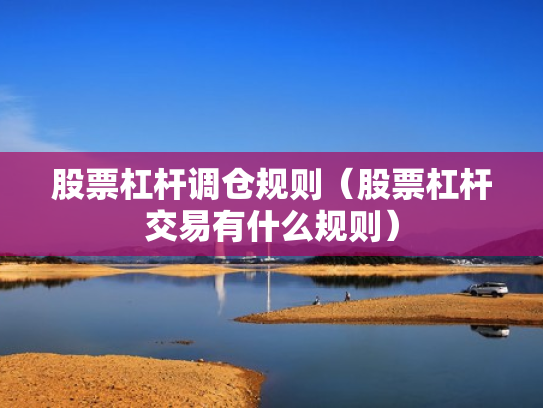 股票杠杆调仓规则（股票杠杆交易有什么规则）
