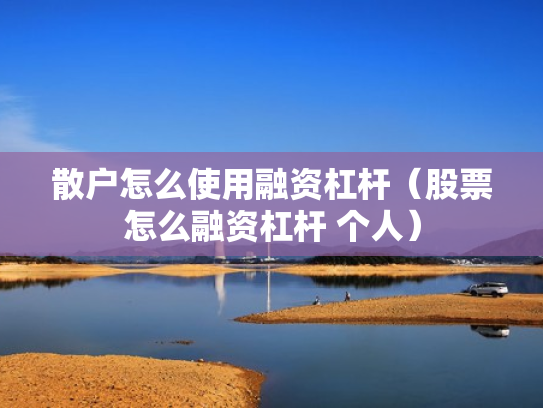 散户怎么使用融资杠杆（股票怎么融资杠杆 个人）