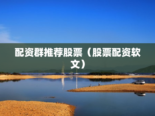 配资群推荐股票（股票配资软文）