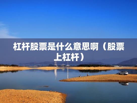 杠杆股票是什么意思啊（股票上杠杆）